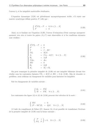 88 Chapitre 3 : Synthèse d’observateurs polytopiques à entrées inconnues pour le diagnostic
ek+1 = S(ρ)ek − [S(ρ) − (I − HC)A(ρ) − K1
(ρ)C]xk + [(I − HC)E(ρ) − K1
(ρ)G]dk
−[Π(ρ) − S(ρ)H]yk − [T − (I − HC)]B(ρ)uk + (I − HC)F(ρ)fk − HGdk+1
+[I − HC]∆x(ρ) − ∆z(ρ)
rk+1 = Cek+1
(3.25)
Les matrices S(ρ), T, K(ρ) et H doivent être synthétisées dans le but d’assurer la conver-
gence et la stabilité de l’erreur d’estimation ek = xk − b
xk et du résidu rk en l’absence de défaut
(fk = 0). Si les conditions suivantes sont vérifiées :



























T = I − HC
TEi = K1
i G
Si = TAi − K1
i C
Πi = SiH
T∆xi = ∆zi
HG = 0
S(ρ) =
N
X
i=1
ρi
kSi est stable
(3.26)
L’erreur d’estimation et le résidu s’écrivent alors :
ek+1 = S(ρ)ek + TF(ρ)fk
rk+1 = Cek+1
(3.27)
En l’absence de défaut, l’erreur d’estimation notée ēk et le résidu r̄k associé, tendent
asymptotiquement vers zéro si l’ensemble de ces conditions (3.26) est vérifié :
ēk+1 = S(ρ)ēk =
N
X
i=1
ρi
kSiēk
r̄k+1 = Cēk+1
(3.28)
La décroissance de l’erreur asymptotique ēk dépend de la matrice S(ρ) car la stabilité
locale des matrices Si ne permet pas de garantir la stabilité globale de l’erreur d’estimation.
Il est donc nécessaire d’étudier la stabilité de la matrice S(ρ) sur l’ensemble convexe pour
pouvoir assurer la convergence de cette erreur d’estimation. Les paires (Āi, C) seront supposées
détectables.
3.3.1 Convergence de l’observateur polytopique
Il existe de nombreuses façons d’assurer la convergence et la stabilité de l’erreur d’estimation
notamment en imposant les valeurs propres de Si tout en respectant les contraintes matricielles
énoncées dans (3.26). L’Annexe (A) explicite la stabilité quadratique classique appliquée ici à
 