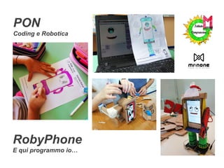 RobyPhone
E qui programmo io…
PON
Coding e Robotica
 