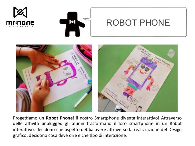 ROBOT PHONE ProgeJamo un Robot Phone! il nostro Smartphone diventa interaJvo! A2raverso delle aJvità unplugged gli al...