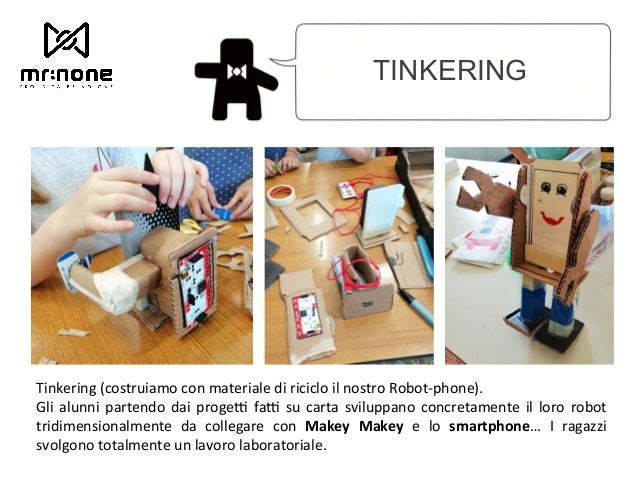 TINKERING Tinkering (costruiamo con materiale di riciclo il nostro Robot-phone). Gli alunni partendo dai progeJ faJ su c...