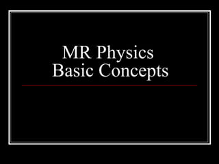MR Physics
Basic Concepts
 
