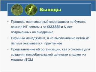 ВыводыПроцесс, нарисованный карандашом на бумаге, важнее ИТ системы за $$$$$$$ и N лет потраченных на внедрениеНаучный менеджмент, а не высасывание истин из пальца оказывается практичнееПредставление об организации, как о системе для создания потребительской ценности следует из модели eTOM