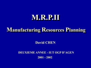 M.R.P.II
2001 - 2002
DEUXIEME ANNEE - IUT OGP D’AGEN
David CHEN
Manufacturing Resources Planning
 