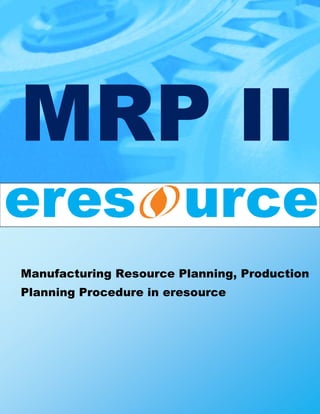 MRP II
Manufacturing Resource Planning, Production
Planning Procedure in eresource
 