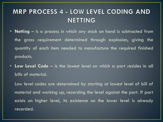 • Netting – is a process in which any stock on hand is subtracted from
the gross requirement determined through explosion,...