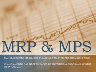 MRP & MPS
MANUFACTURING RESOURCE PLANNING & MASTER PROGRAM SCHEDULE
PLANEJAMENTO DAS NECESSIDADES DE MATERIAIS & PROGRAMA MESTRE
DE PRODUÇÃO

 