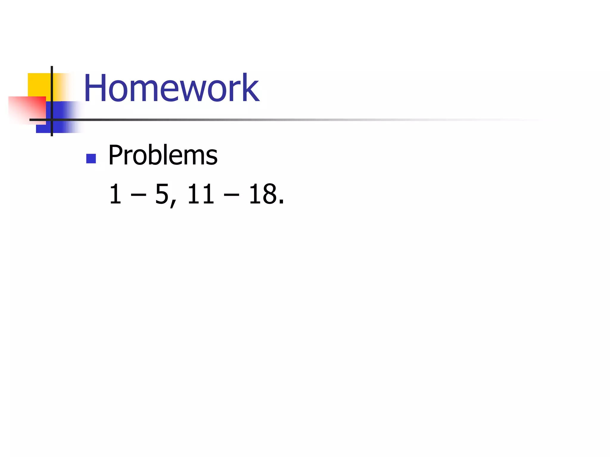 Homework
 Problems
1 – 5, 11 – 18.
 