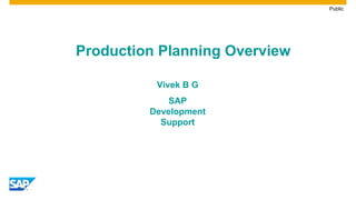 Public
Production Planning Overview
Vivek B G
SAP
Development
Support
 