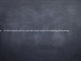 To elicit muscle activity and train motor control for reaching and pointing
 