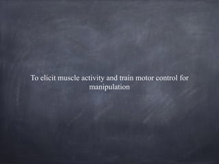 To elicit muscle activity and train motor control for
manipulation
 
