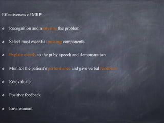 Effectiveness of MRP
Recognition and analysing the problem
Select most essential missing components
Explain clearly to the pt by speech and demonstration
Monitor the patient’s performance and give verbal feedback
Re-evaluate
Positive feedback
Environment
 