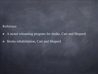 Reference
A motor relearning program for stroke, Carr and Sheperd
Stroke rehabilitation, Carr and Sheperd
 