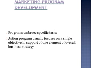 Programs embrace specific tasks
Action program usually focuses on a single
objective in support of one element of overall
business strategy
 