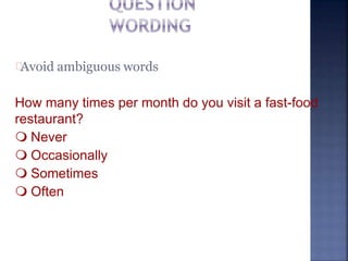 Avoid ambiguous words
How many times per month do you visit a fast-food
restaurant?
 Never
 Occasionally
 Sometimes
 Often
 