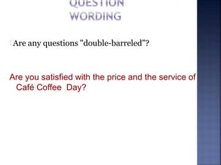 Are any questions "double-barreled”?
Are you satisfied with the price and the service of
Café Coffee Day?
 