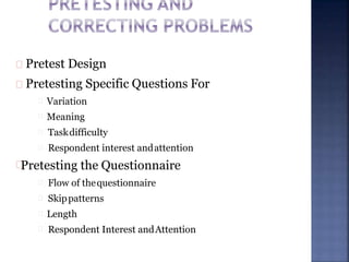 Pretest Design
Pretesting Specific Questions For
Variation
Meaning
Taskdifficulty
Respondent interest andattention
Pretesting the Questionnaire
Flow of thequestionnaire
Skippatterns
Length
Respondent Interest andAttention
 
