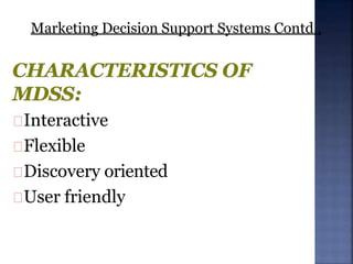 Marketing Decision Support Systems Contd..
Interactive
Flexible
Discovery oriented
User friendly
 