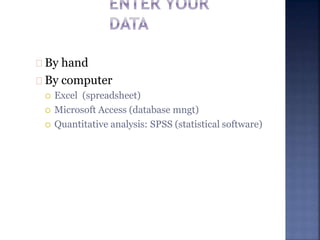 By hand
By computer
 Excel (spreadsheet)
 Microsoft Access (database mngt)
 Quantitative analysis: SPSS (statistical software)
 