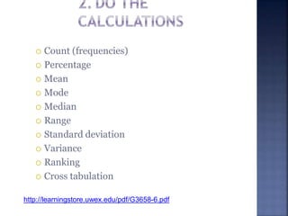  Count (frequencies)
 Percentage
 Mean
 Mode
 Median
 Range
 Standard deviation
 Variance
 Ranking
 Cross tabulation
http://learningstore.uwex.edu/pdf/G3658-6.pdf
 