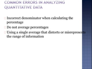 Incorrect denominator when calculating the
percentage
Do not average percentages
Using a single average that distorts or misrepresents
the range of information
 