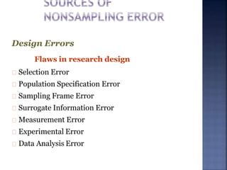 Design Errors
Flaws in research design
Selection Error
Population Specification Error
Sampling Frame Error
Surrogate Information Error
Measurement Error
Experimental Error
Data Analysis Error
 