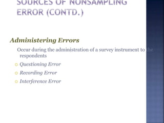 Administering Errors
Occur during the administration of a survey instrument to the
respondents
 Questioning Error
 Recording Error
 Interference Error
 