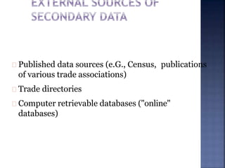 Published data sources (e.G., Census, publications
of various trade associations)
Trade directories
Computer retrievable databases ("online"
databases)
 