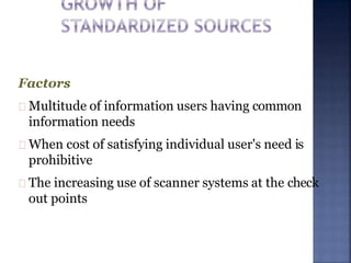Factors
Multitude of information users having common
information needs
When cost of satisfying individual user's need is
prohibitive
The increasing use of scanner systems at the check
out points
 
