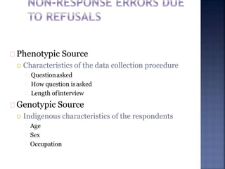 Phenotypic Source
 Characteristics of the data collection procedure
Questionasked
How question isasked
Length ofinterview
Genotypic Source
 Indigenous characteristics of the respondents
Age
Sex
Occupation
 