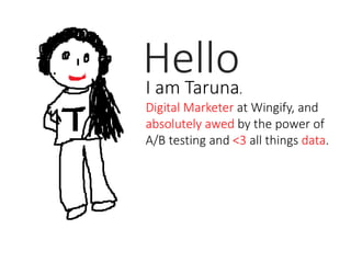 HelloI am Taruna.
Digital Marketer at Wingify, and
absolutely awed by the power of
A/B testing and <3 all things data.
 