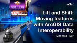 Lift and Shift:
Moving features
with ArcGIS Data
Interoperability
Magnolia River
 