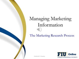 Managing Marketing
   Information
The Marketing Research Process




  Cecilia M. O. Alvarez
 