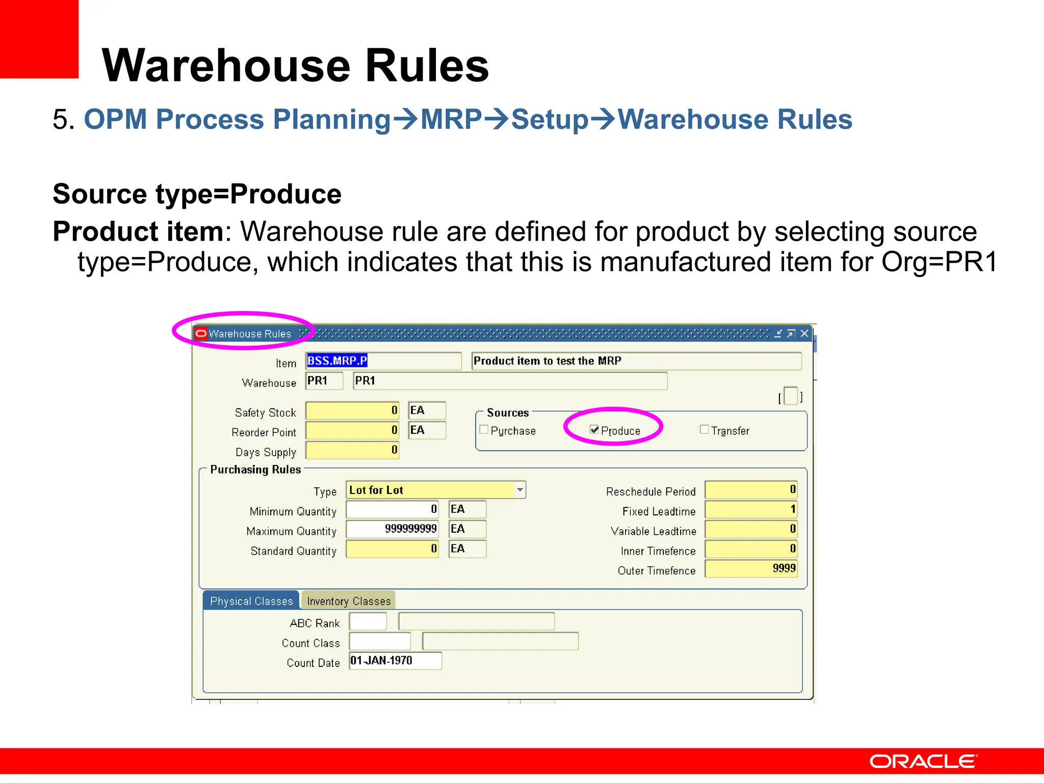 Warehouse Rules
5. OPM Process PlanningMRPSetupWarehouse Rules
Source type=Produce
Product item: Warehouse rule are defined for product by selecting source
type=Produce, which indicates that this is manufactured item for Org=PR1
 
