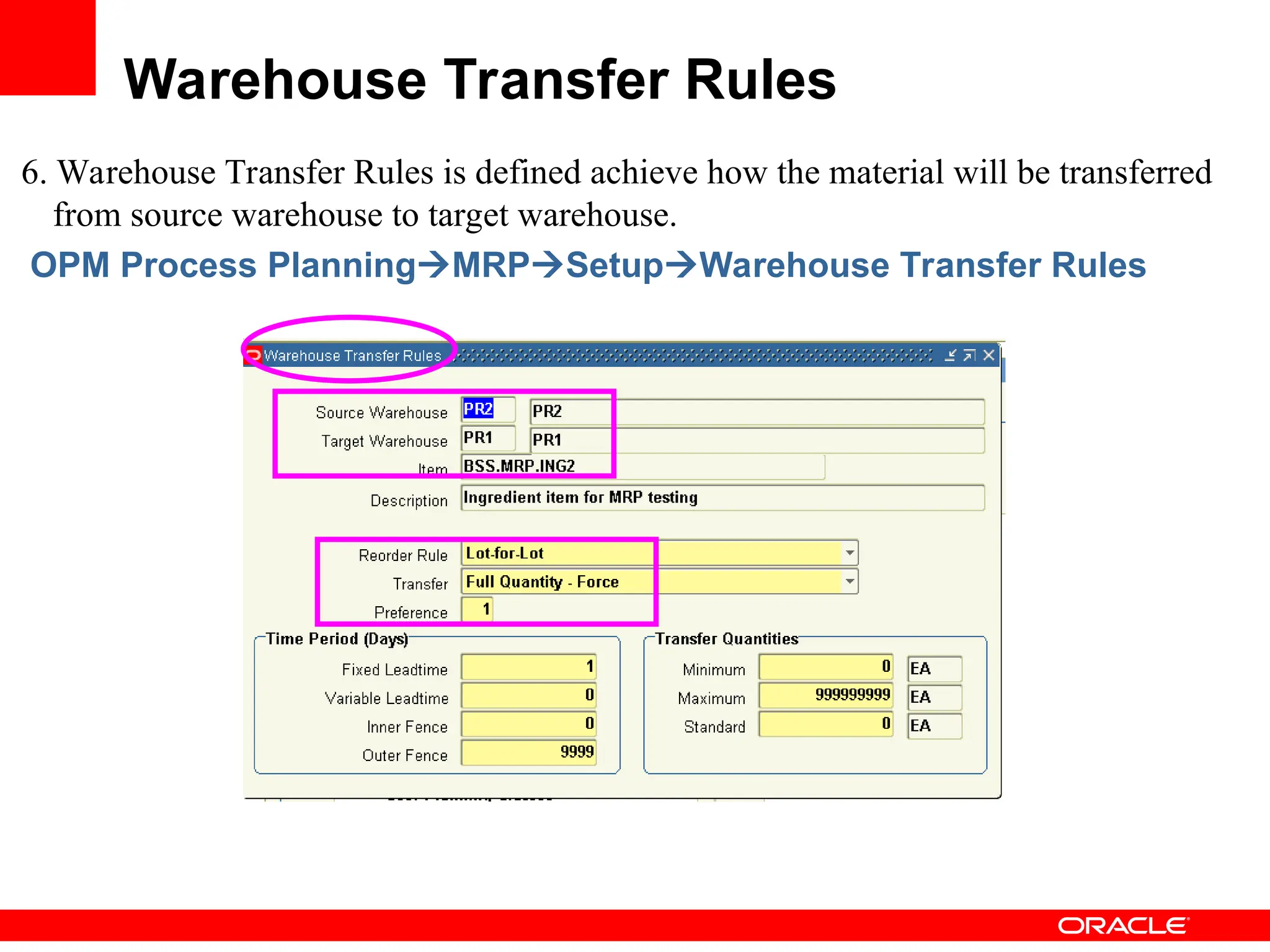 6. Warehouse Transfer Rules is defined achieve how the material will be transferred
from source warehouse to target warehouse.
OPM Process PlanningMRPSetupWarehouse Transfer Rules
Warehouse Transfer Rules
 