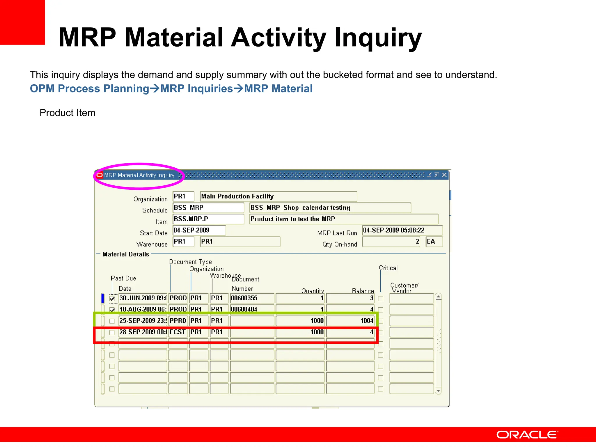 This inquiry displays the demand and supply summary with out the bucketed format and see to understand.
OPM Process PlanningMRP InquiriesMRP Material
Product Item
MRP Material Activity Inquiry
 