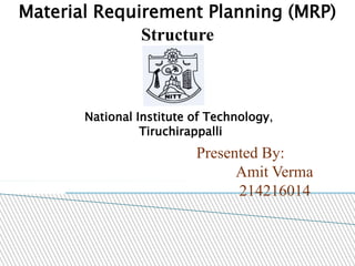 Material Requirement Planning (MRP)
Structure
Presented By:
Amit Verma
214216014
National Institute of Technology,
Tiruchirappalli
 