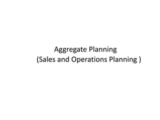 Aggregate Planning
(Sales and Operations Planning )
 