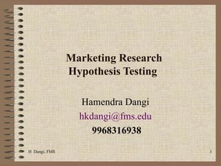 Marketing Research  Hypothesis Testing  Hamendra Dangi  [email_address]   9968316938 H  Dangi, FMS  