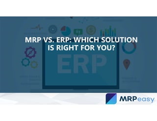 MRP VS. ERP: WHICH SOLUTION
IS RIGHT FOR YOU?
 