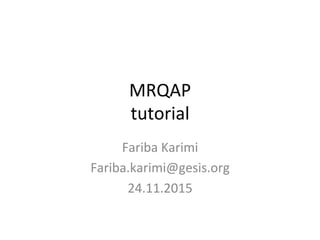 MRQAP	
tutorial	
Fariba	Karimi	
Fariba.karimi@gesis.org	
24.11.2015	
 