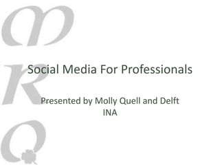 Social Media For Professionals

  Presented by Molly Quell and Delft
                INA
 