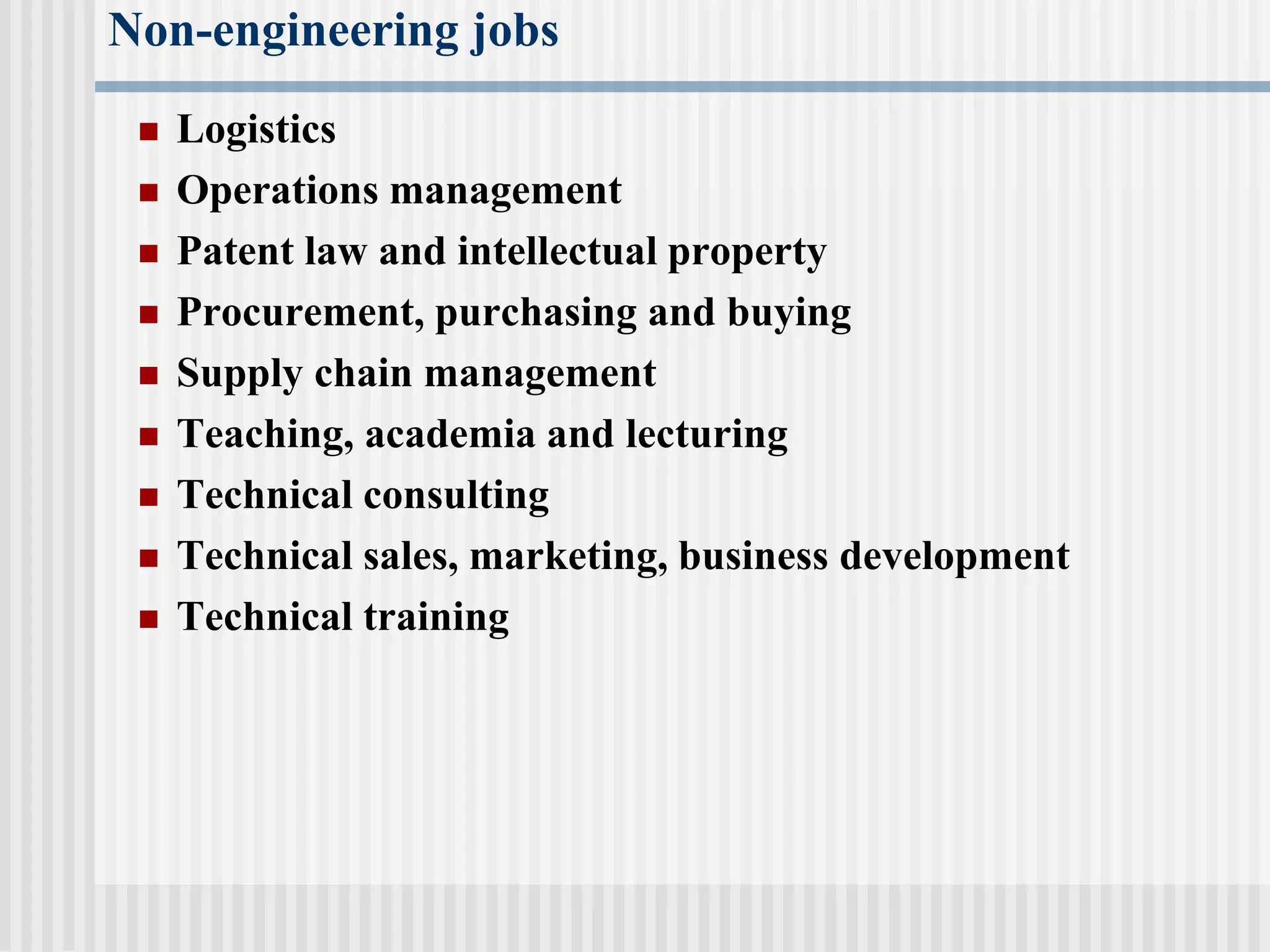 Non-engineering jobs
 Logistics
 Operations management
 Patent law and intellectual property
 Procurement, purchasing and buying
 Supply chain management
 Teaching, academia and lecturing
 Technical consulting
 Technical sales, marketing, business development
 Technical training
 