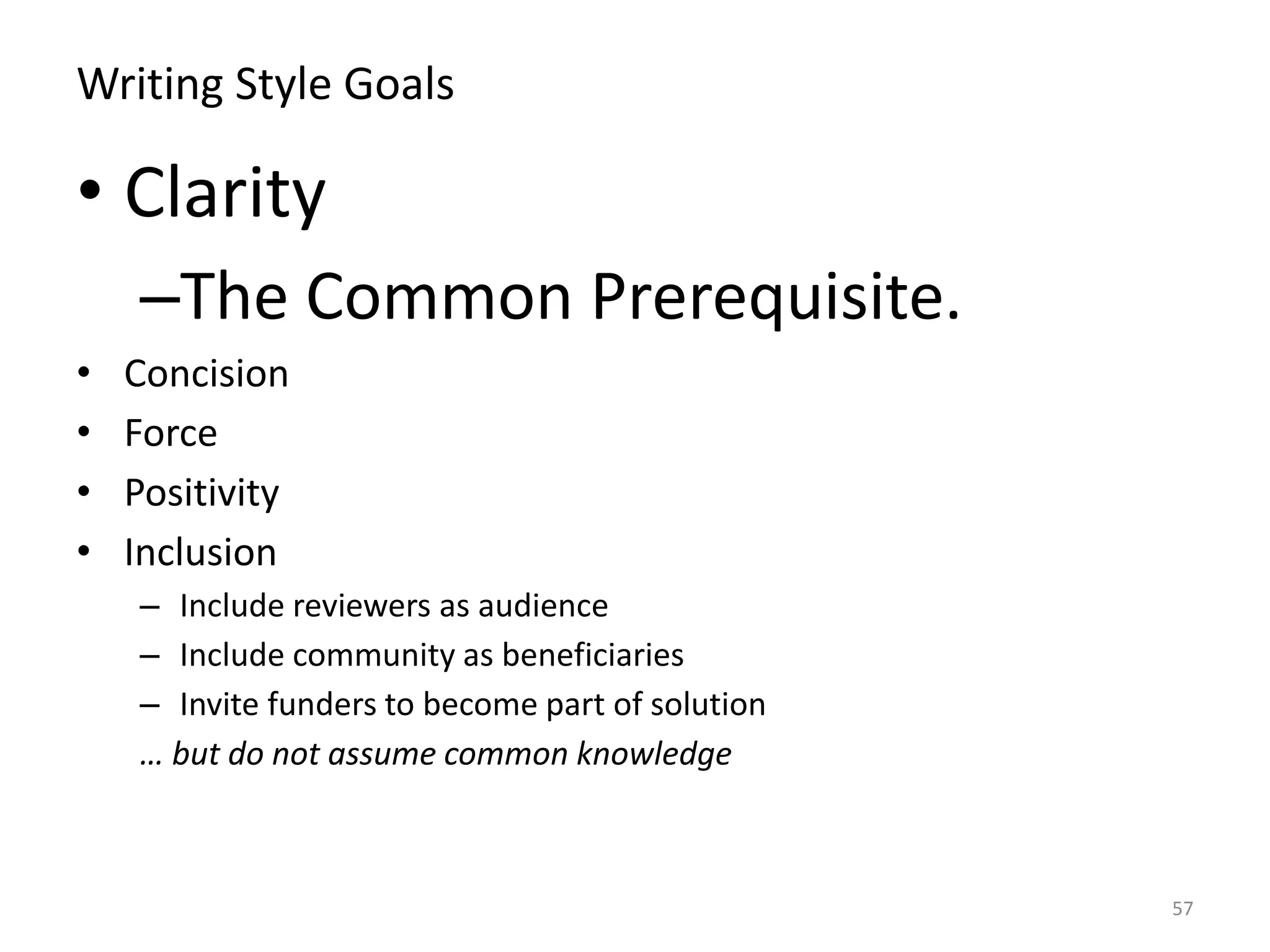 Writing Style Goals
• Clarity
–The Common Prerequisite.
• Concision
• Force
• Positivity
• Inclusion
– Include reviewers as audience
– Include community as beneficiaries
– Invite funders to become part of solution
… but do not assume common knowledge
57
 