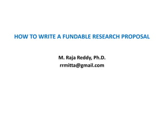 HOW TO WRITE A FUNDABLE RESEARCH PROPOSAL
M. Raja Reddy, Ph.D.
rrmitta@gmail.com
 