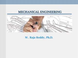 MECHANICAL ENGINEERING
M . Raja Reddy, Ph.D.
 