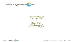 Seite 1Radio Wien – Friedenswerte – Dezember 2015
meinungsraum.at
Dezember 2015
-
Radio Wien
“Friedenswerte“
Studiennummer: MR_0079
 