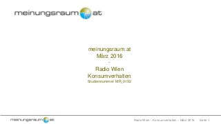Seite 1Radio Wien – Konsumverhalten – März 2016
meinungsraum.at
März 2016
-
Radio Wien
Konsumverhalten
Studiennummer: MR_0192
 