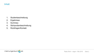 Seite 2Radio Wien – vegan – Mai 2016
Inhalt
1. Studienbeschreibung
2. Ergebnisse
3. Summary
4. Stichprobenbeschreibung
5. Rückfragen/Kontakt
 