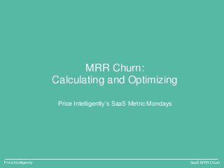 MRR Churn:
Calculating and Optimizing
Price Intelligently’s SaaS Metric Mondays
SaaS MRR ChurnPrice Intelligently
 