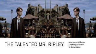 THE TALENTED MR. RIPLEY
International Exam
Estefany Sifuentes
5° Secundaria
 